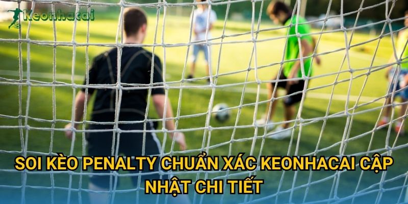 Soi kèo penalty chuẩn xác Keonhacai cập nhật chi tiết Soi kèo penalty chuẩn xác Keonhacai cập nhật chi tiết