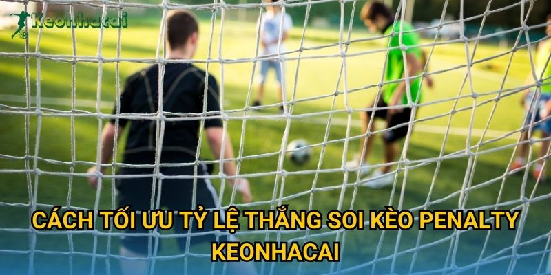 Cách tối ưu tỷ lệ thắng soi kèo penalty Keonhacai Cách tối ưu tỷ lệ thắng soi kèo penalty Keonhacai