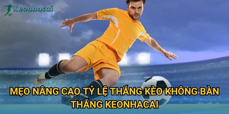 Mẹo nâng cao tỷ lệ thắng kèo không bàn thắng Keonhacai