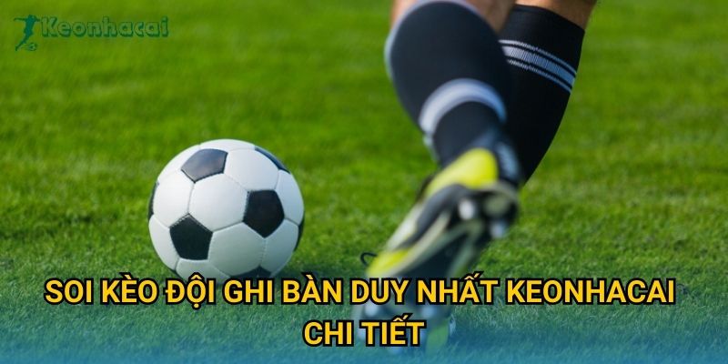 Soi kèo đội ghi bàn duy nhất Keonhacai chi tiết Soi kèo đội ghi bàn duy nhất Keonhacai chi tiết