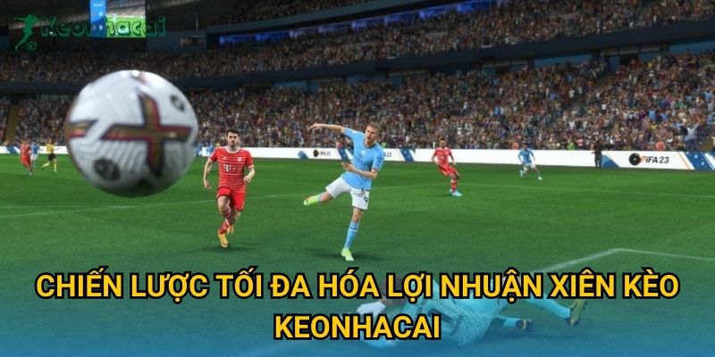 Chiến lược tối đa hóa lợi nhuận xiên kèo Keonhacai