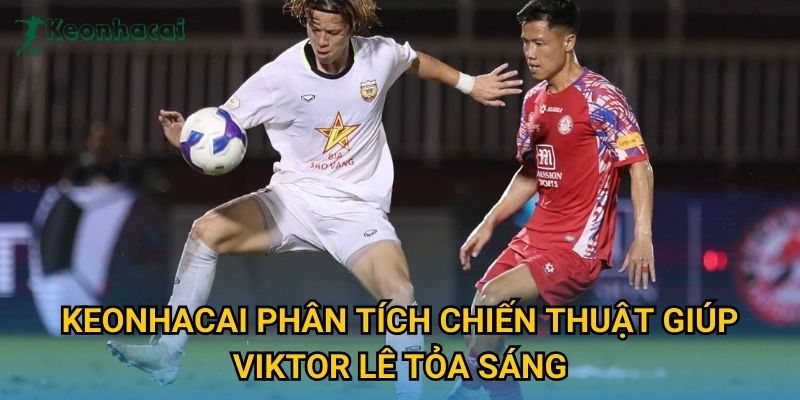 Keonhacai phân tích chiến thuật giúp Viktor Lê tỏa sáng Keonhacai phân tích chiến thuật giúp Viktor Lê tỏa sáng