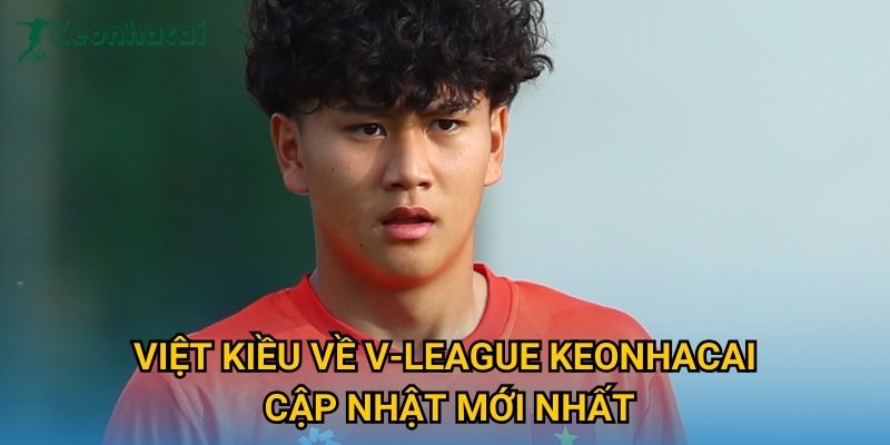 Việt Kiều về V-League Keonhacai cập nhật mới nhất Việt Kiều về V-League Keonhacai cập nhật mới nhất