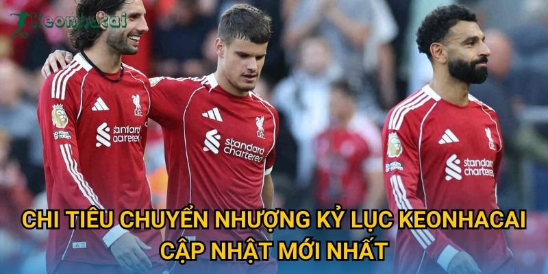 Chi tiêu chuyển nhượng kỷ lục Keonhacai cập nhật mới nhất Chi tiêu chuyển nhượng kỷ lục Keonhacai cập nhật mới nhất