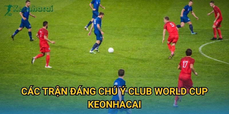 Các trận đáng chú ý Club World Cup Keonhacai Các trận đáng chú ý Club World Cup Keonhacai