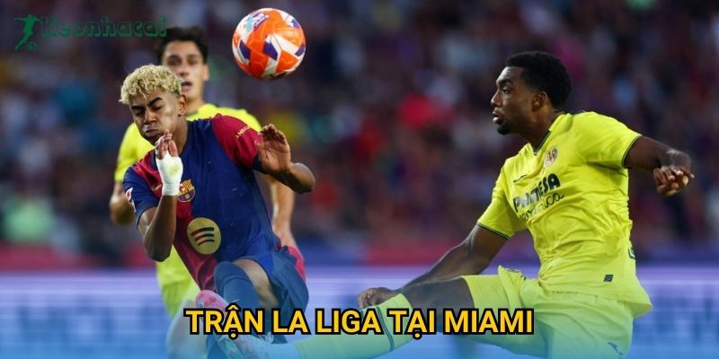 Trận La Liga tại Miami Keonhacai – Sự kiện gây chú ý làng túc cầu thế giới 3 Trận La Liga tại Miami Keonhacai – Sự kiện gây chú ý làng túc cầu thế giới