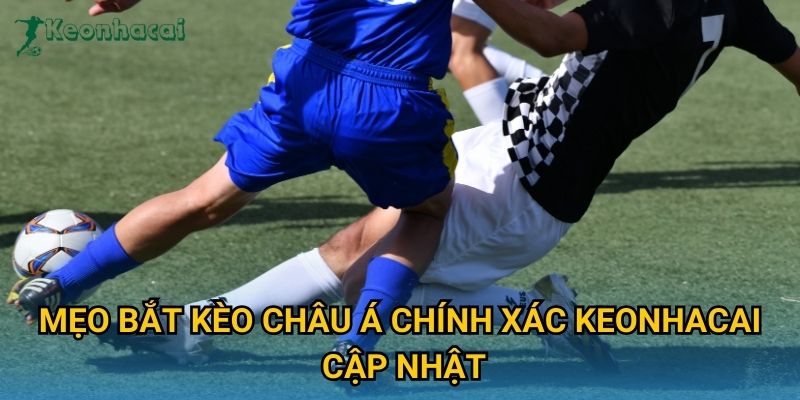 Mẹo bắt kèo châu Á chính xác Keonhacai cập nhật